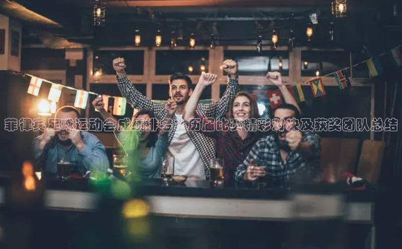 万向娱乐平台登录地址百度大脑菲律宾足球运动会成绩排名：历届比赛精彩对决及获奖团队总结