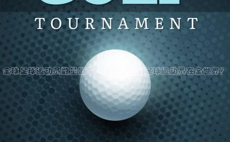 万向娱乐登录华扬联众全球足球运动员数量概览：究竟有多少足球运动员在全世界？