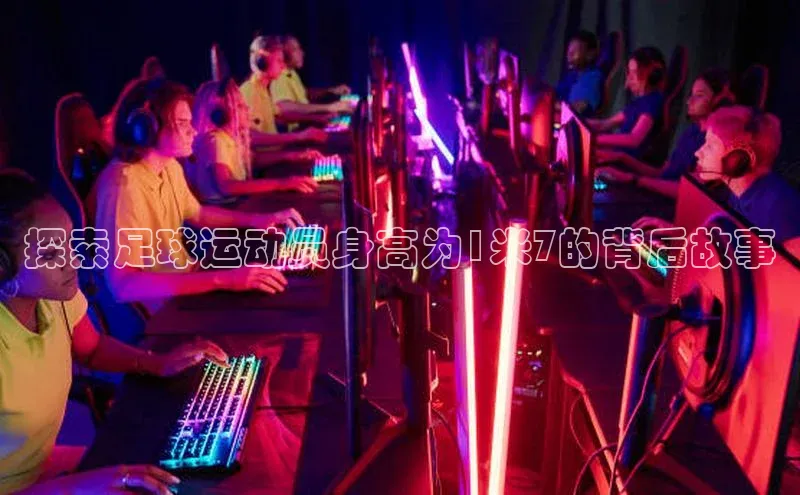 万向平台官网登录慧博云通探索足球运动员身高为1米7的背后故事