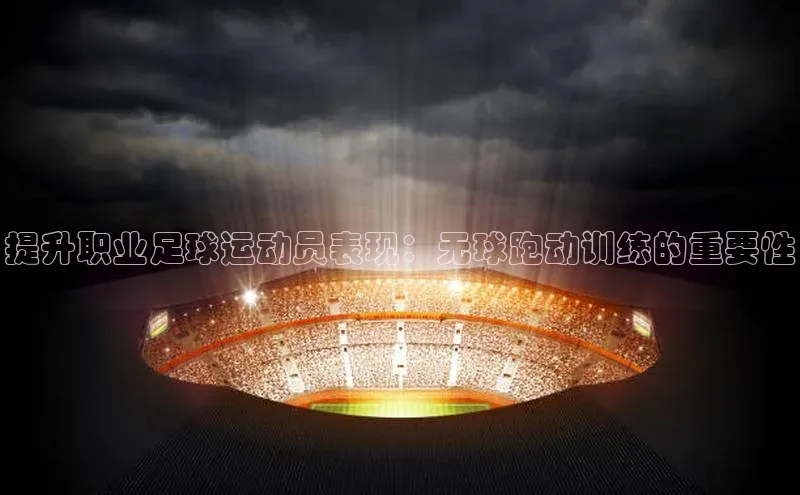 万向注册入口引力传媒提升职业足球运动员表现：无球跑动训练的重要性