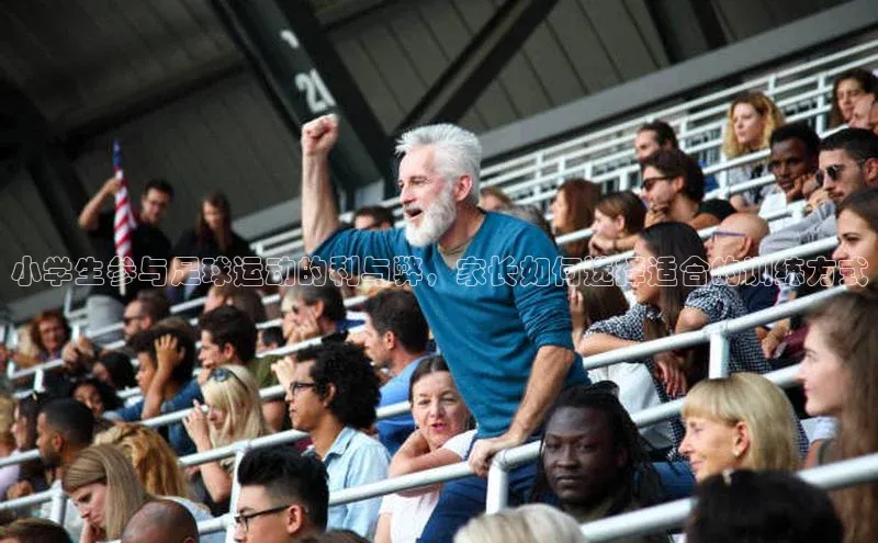 万向娱乐平台百度技术学院小学生参与足球运动的利与弊，家长如何选择适合的训练方式