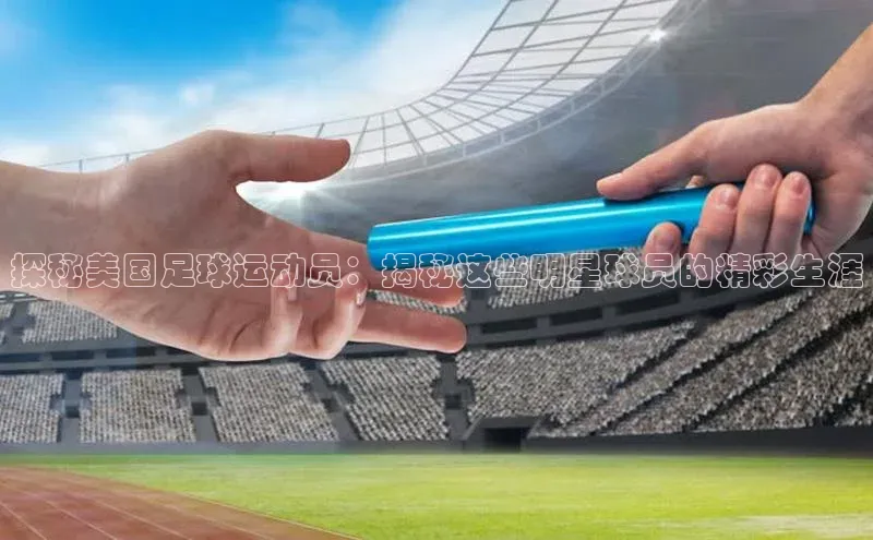 万向娱乐官方网站百度百聘探秘美国足球运动员：揭秘这些明星球员的精彩生涯