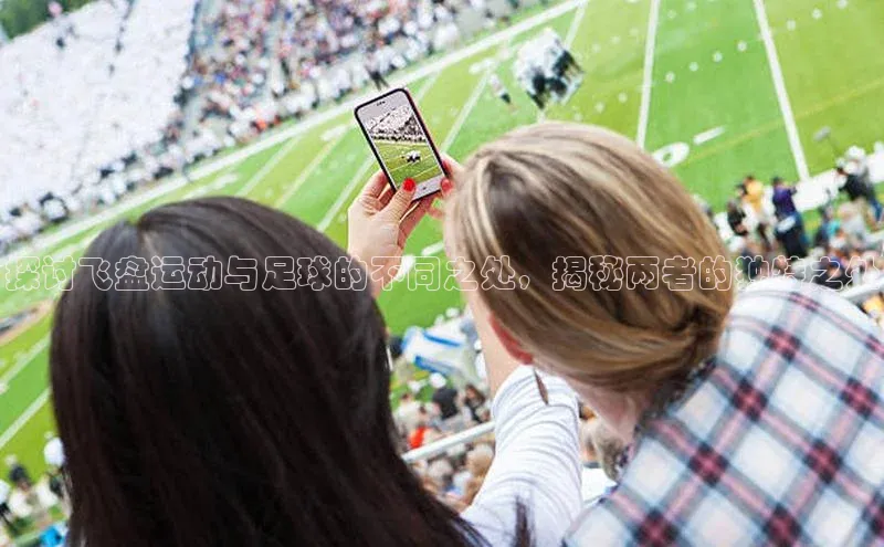 万向平台官网登录百度手机卫士探讨飞盘运动与足球的不同之处，揭秘两者的独特之处