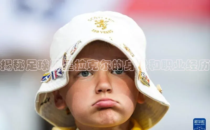 万向娱乐平台登录地址百度大脑揭秘足球明星拉克尔的身世和职业经历