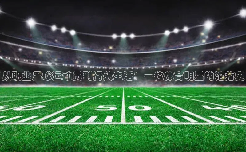 万向娱乐平台登录阿里尔公司从职业足球运动员到街头生活：一位体育明星的沦落史