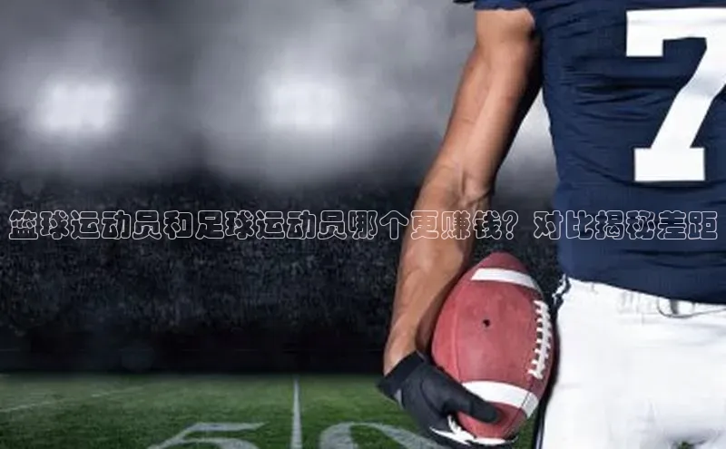 万向娱乐平台百度手机助手篮球运动员和足球运动员哪个更赚钱？对比揭秘差距