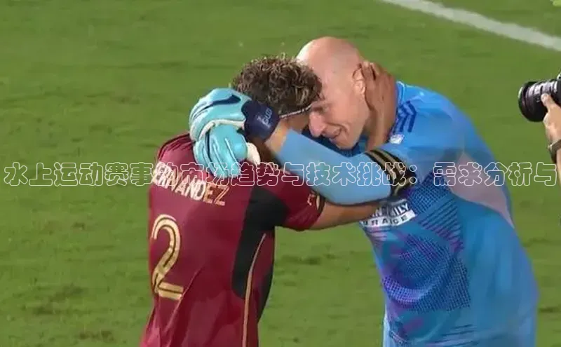 万向娱乐的注册登录诸葛科技水上运动赛事的市场趋势与技术挑战：需求分析与