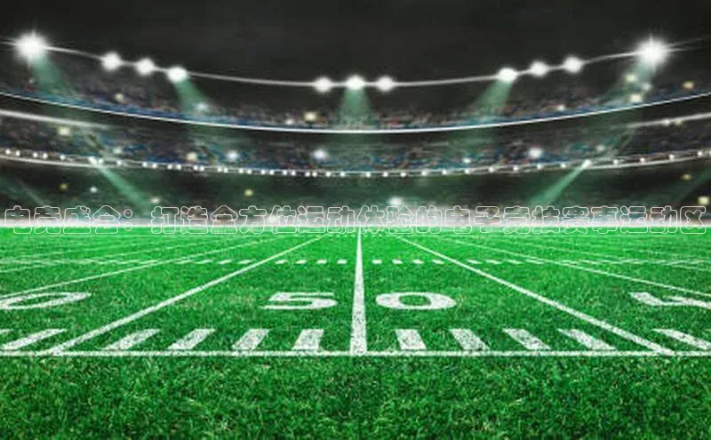 万向娱乐平台登录宣亚国际电竞盛会：打造全方位运动体验的电子竞技赛事运动区