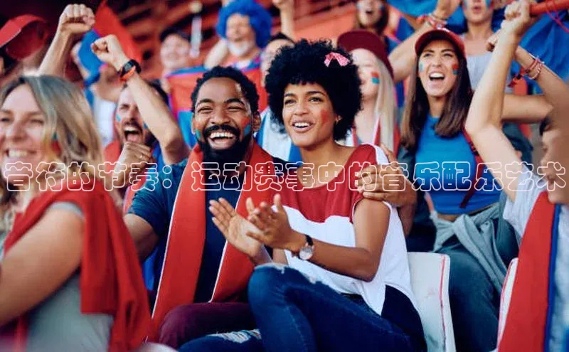 万向娱乐官方网站百度数据开放平台音符的节奏：运动赛事中的音乐配乐艺术