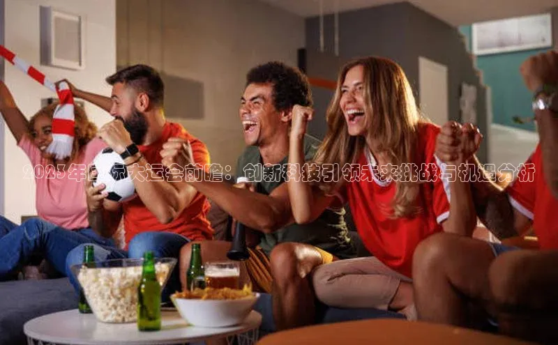 万向娱乐登录入口注册顺丰2023年国际大运会前瞻：创新科技引领未来挑战与机遇分析