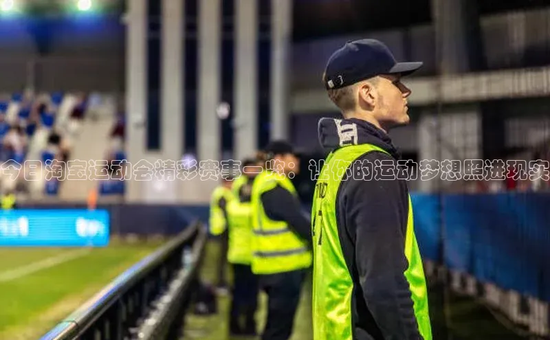 万向娱乐平台官网入口猫眼今日淘宝运动会精彩赛事一览：让你的运动梦想照进现实