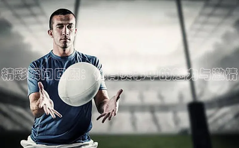 精彩瞬间回顾：体育赛事中的魅力与激情