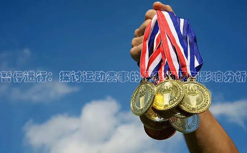 暂停进行：探讨运动赛事的停赛场境与影响分析