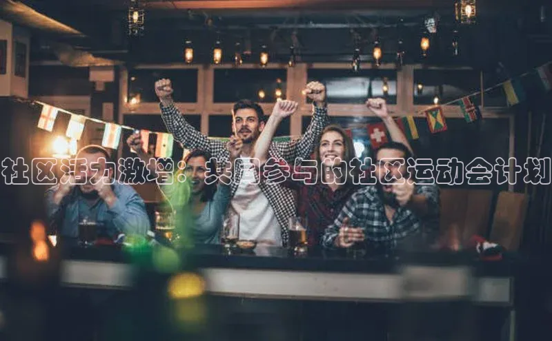 社区活力激增：共同参与的社区运动会计划