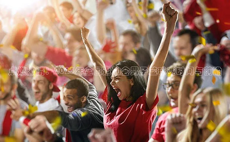 点燃激情：2023年全国运动会男子篮球赛时间与前瞻