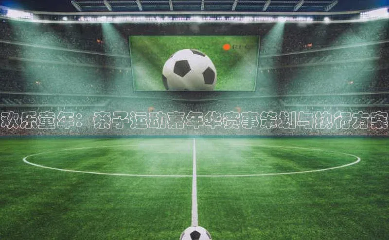 欢乐童年：亲子运动嘉年华赛事策划与执行方案
