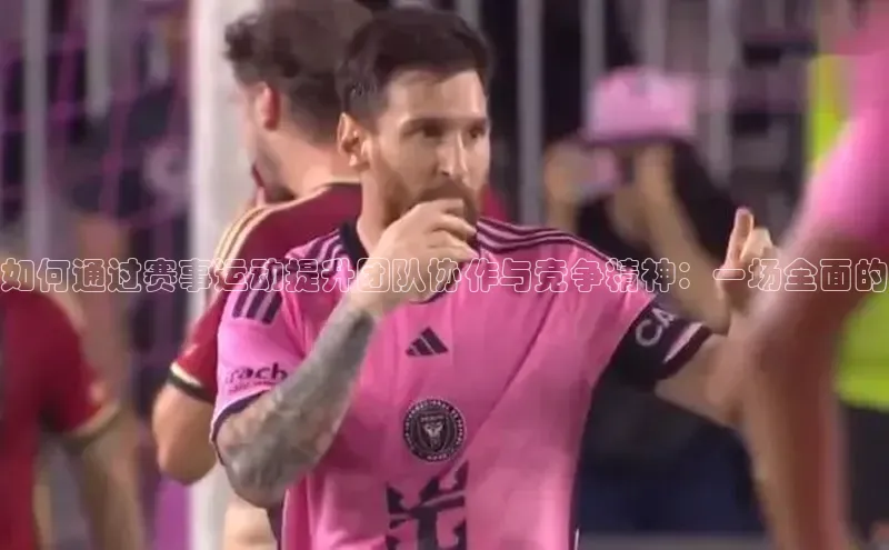 如何通过赛事运动提升团队协作与竞争精神：一场全面的