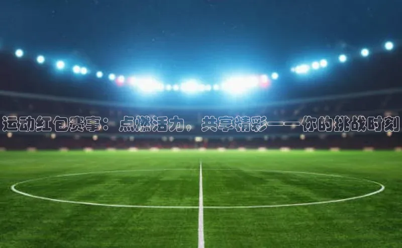 运动红包赛事：点燃活力，共享精彩——你的挑战时刻
