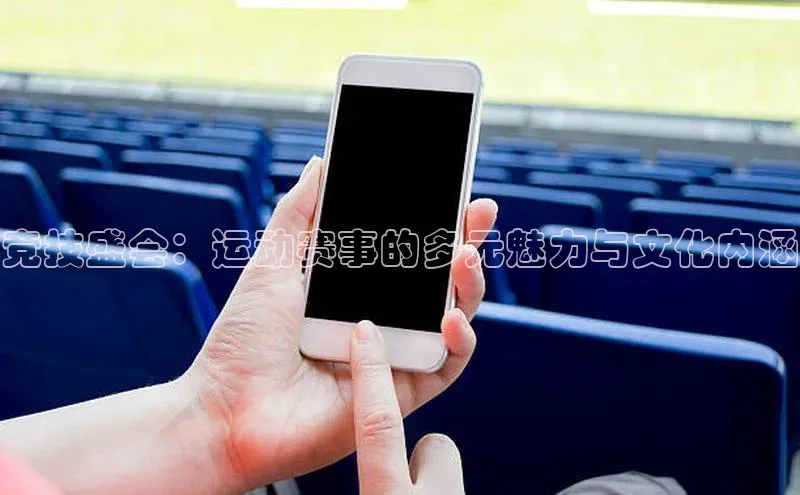 竞技盛会：运动赛事的多元魅力与文化内涵