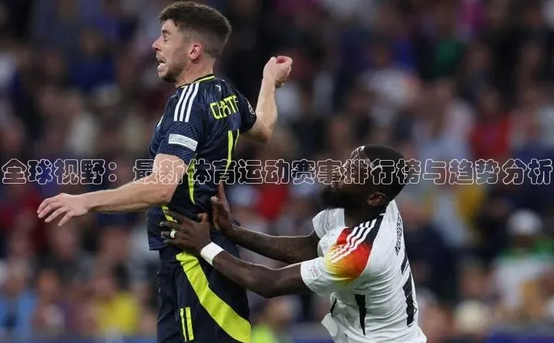 全球视野：最新体育运动赛事排行榜与趋势分析