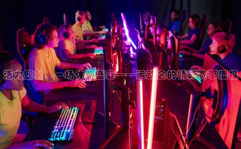 活力四射：一场体育盛宴——运动会的精彩赛事播报
