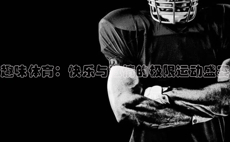 趣味体育：快乐与激情的极限运动盛宴