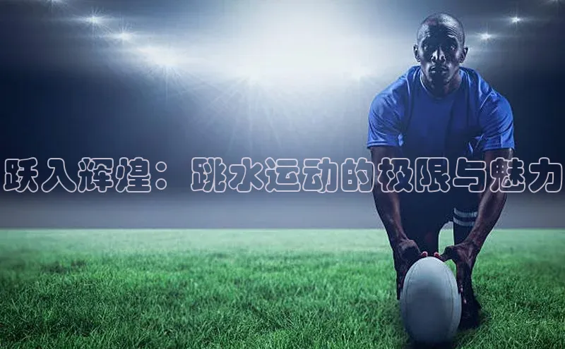 跃入辉煌：跳水运动的极限与魅力