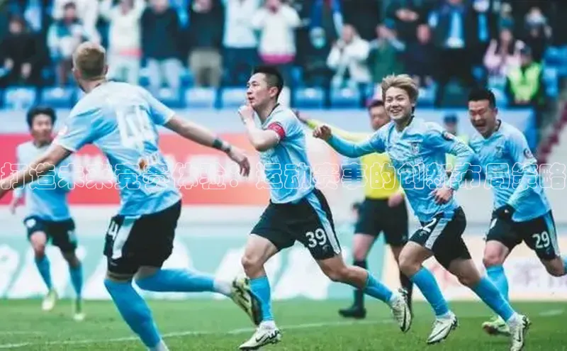 打造未来竞赛体验：运动赛事的创新布局策略