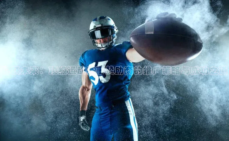 飞跃未来：顶级运动赛事赞助商的推广策略与成功之道