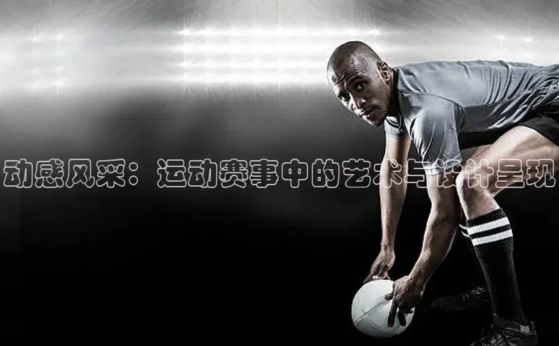 动感风采：运动赛事中的艺术与设计呈现