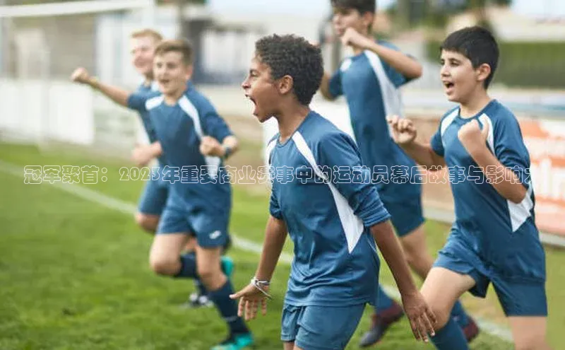 冠军聚首：2023年重要商业赛事中的运动员幕后故事与影响力