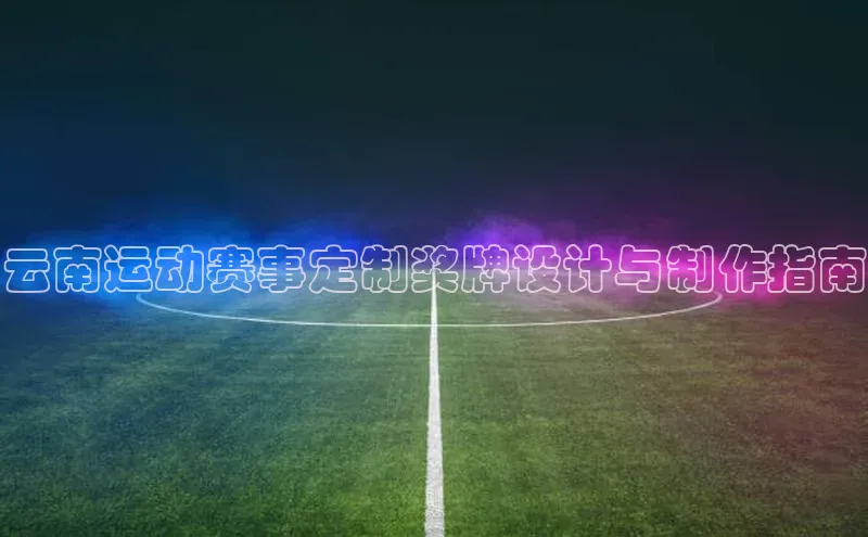 云南运动赛事定制奖牌设计与制作指南