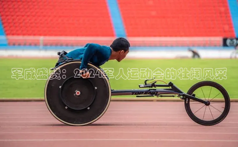 军威盛赞：2024军人运动会的壮阔风采