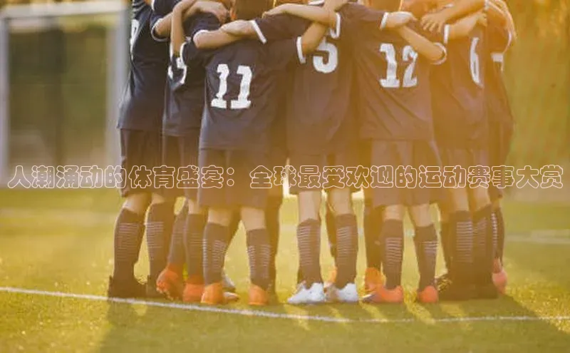 人潮涌动的体育盛宴：全球最受欢迎的运动赛事大赏