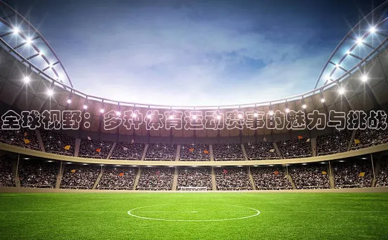 全球视野：多种体育运动赛事的魅力与挑战