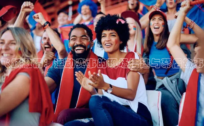 飞跃激情：运动赛事的现场搭建与幕后故事