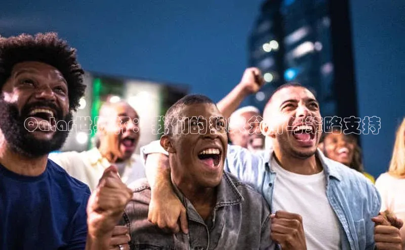 Qatar世界杯：我们的独家分析与策略支持