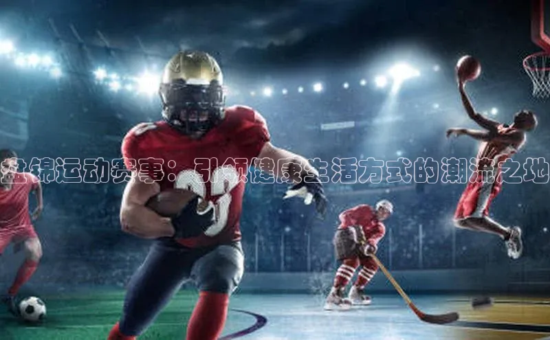 盘锦运动赛事：引领健康生活方式的潮流之地