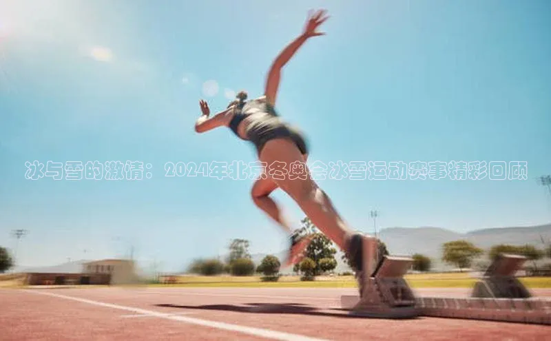 冰与雪的激情：2024年北京冬奥会冰雪运动赛事精彩回顾