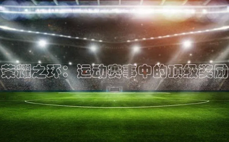 荣耀之环：运动赛事中的顶级奖励