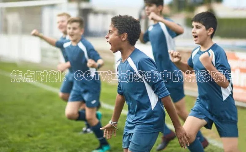焦点时刻：CCTV运动赛事中的精彩瞬间