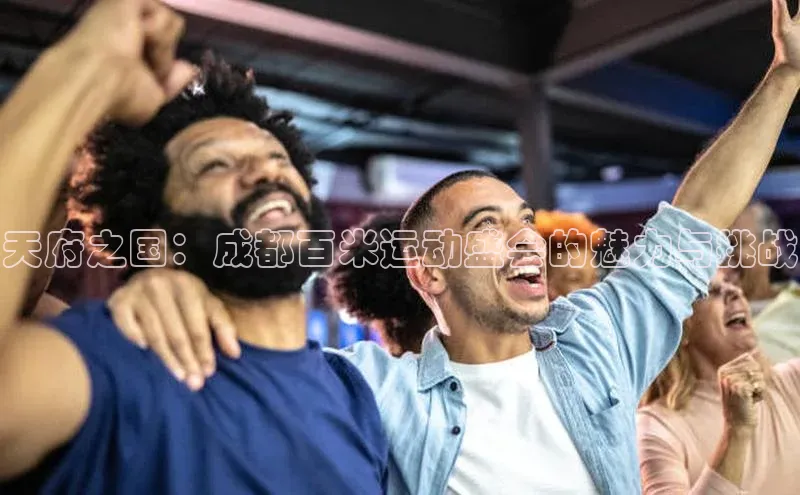 天府之国：成都百米运动盛会的魅力与挑战