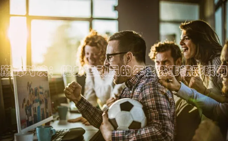 巅峰对决：健身运动员的年度赛事精彩瞬间