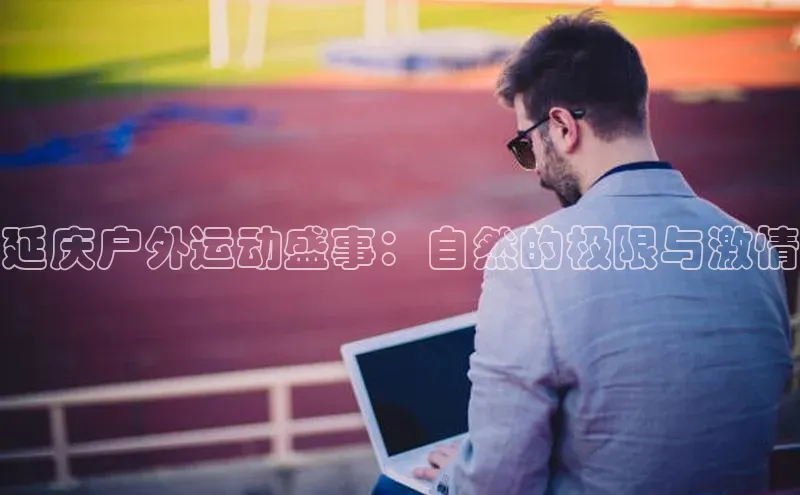 延庆户外运动盛事：自然的极限与激情