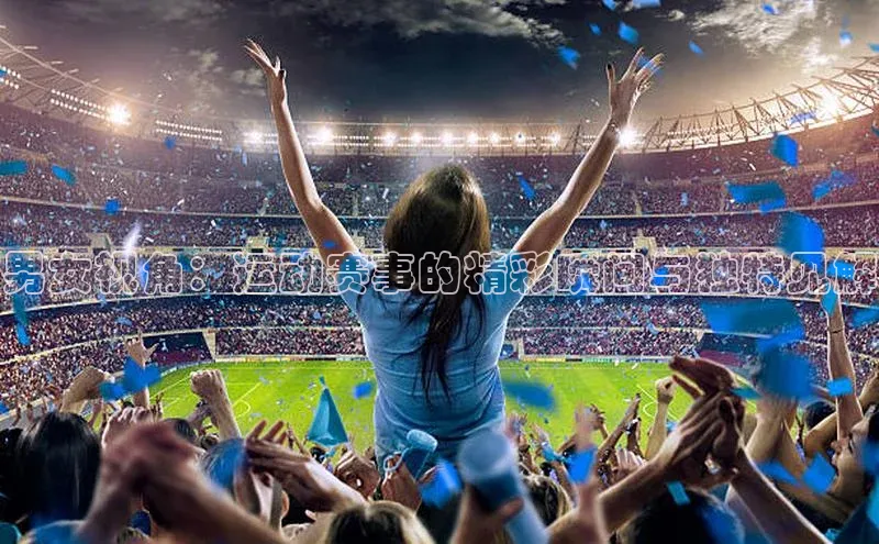 男女视角：运动赛事的精彩瞬间与独特见解