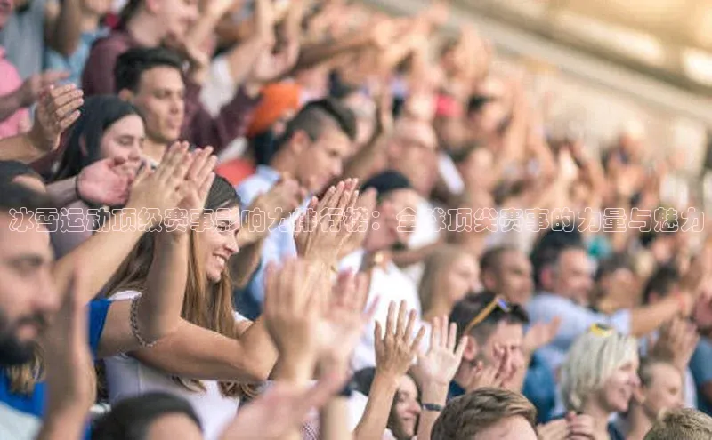 冰雪运动顶级赛事影响力排行榜：全球顶尖赛事的力量与魅力