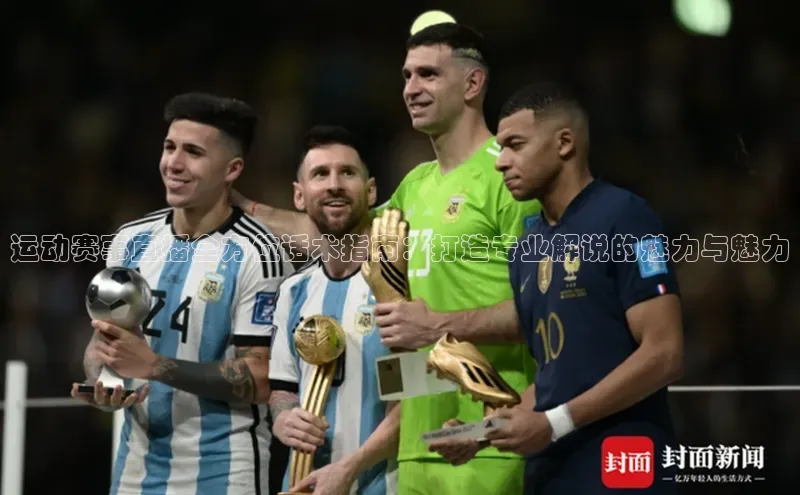 运动赛事直播全方位话术指南：打造专业解说的魅力与魅力