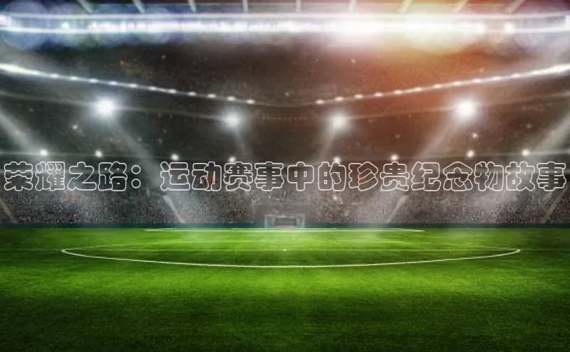 荣耀之路：运动赛事中的珍贵纪念物故事