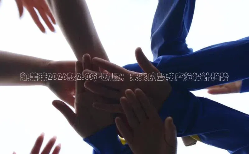 凯美瑞2026款2.0S运动版：未来的驾驶座舱设计趋势