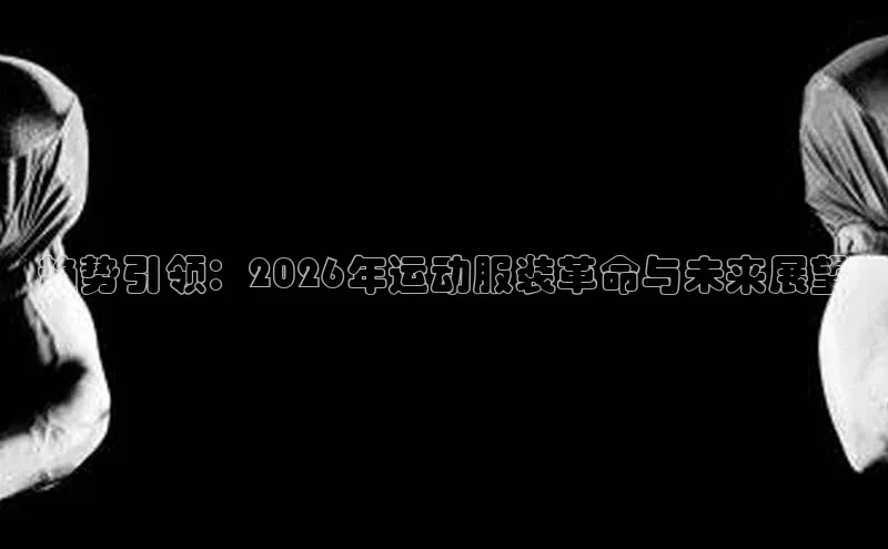 趋势引领：2026年运动服装革命与未来展望